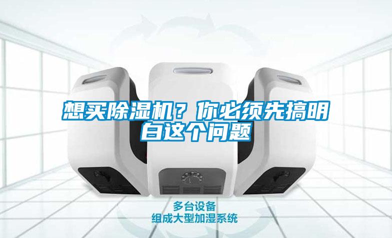 想買除濕機？你必須先搞明白這個問題