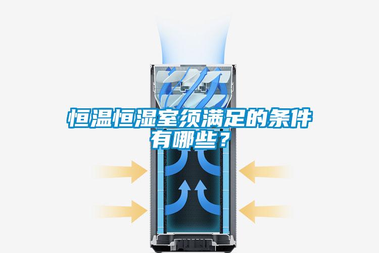 恒溫恒濕室須滿足的條件有哪些？