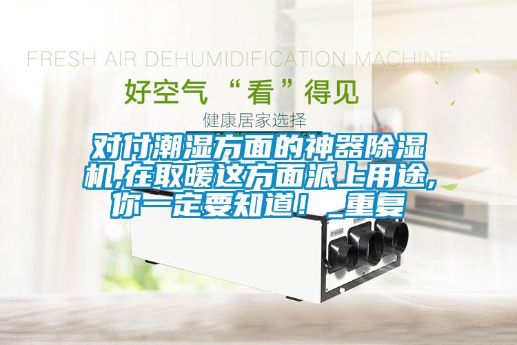 對付潮濕方面的神器除濕機,在取暖這方面派上用途,你一定要知道！_重復