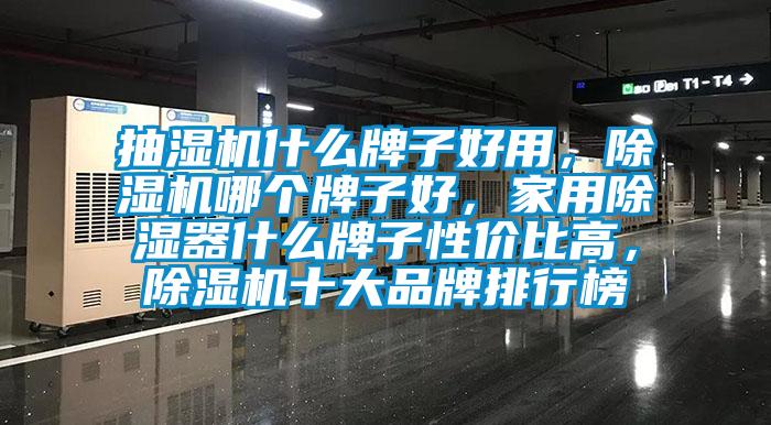 抽濕機什么牌子好用，除濕機哪個牌子好，家用除濕器什么牌子性價比高，除濕機十大品牌排行榜