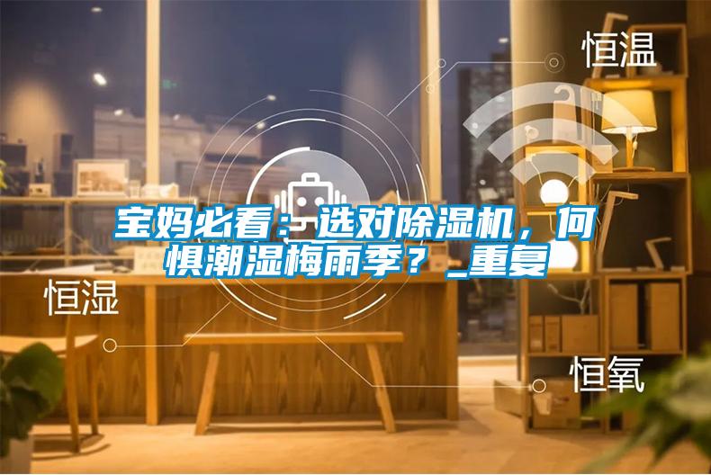 寶媽必看：選對除濕機，何懼潮濕梅雨季？_重復