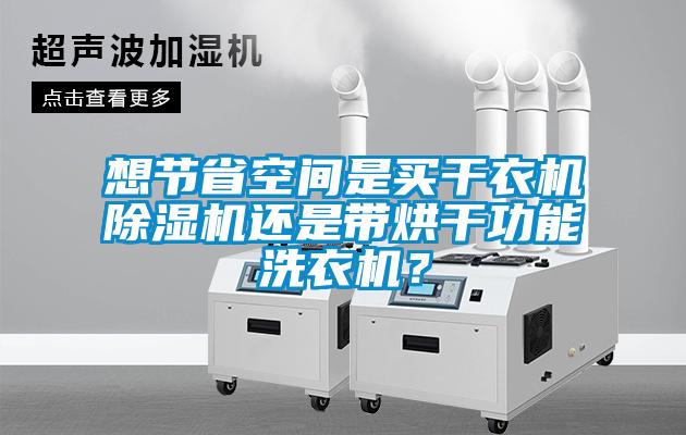 想節省空間是買干衣機除濕機還是帶烘干功能洗衣機？