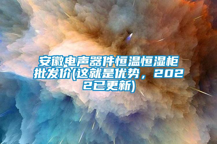 安徽電聲器件恒溫恒濕柜批發價(這就是優勢，2022已更新)