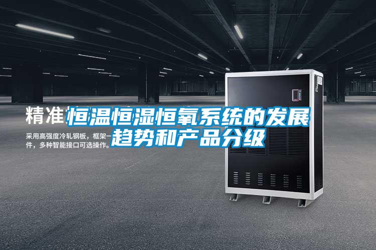 恒溫恒濕恒氧系統的發展趨勢和產品分級
