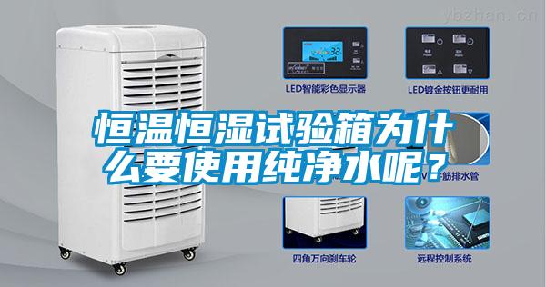 恒溫恒濕試驗箱為什么要使用純凈水呢？