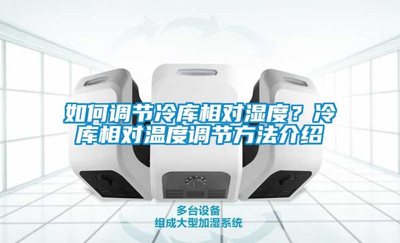 如何調節冷庫相對濕度？冷庫相對溫度調節方法介紹