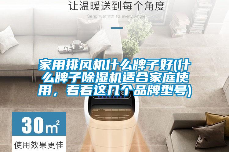 家用排風機什么牌子好(什么牌子除濕機適合家庭使用，看看這幾個品牌型號)