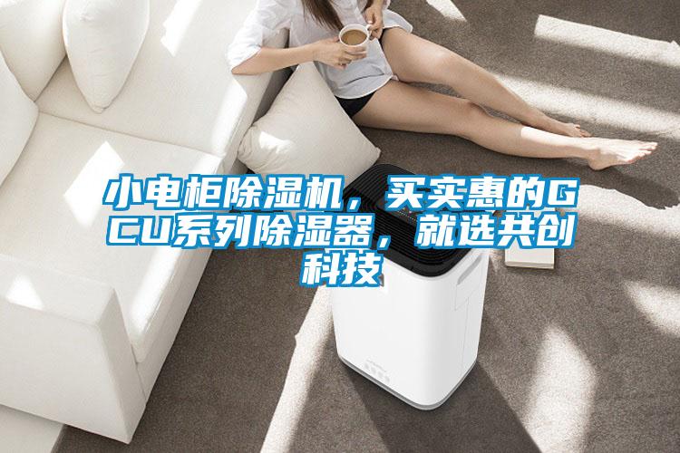 小電柜除濕機，買實惠的GCU系列除濕器，就選共創科技