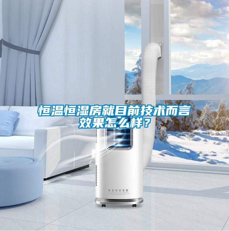 恒溫恒濕房就目前技術而言效果怎么樣？