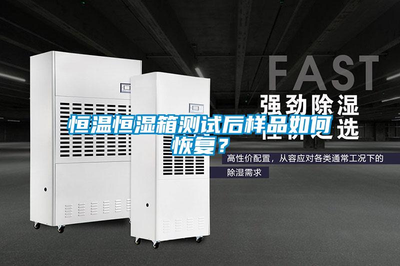 恒溫恒濕箱測試后樣品如何恢復？
