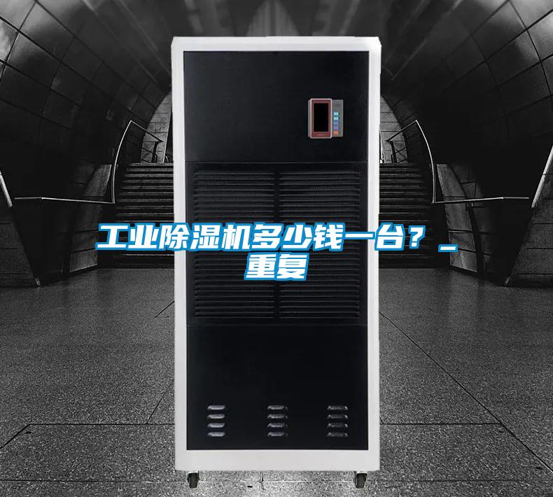 工業除濕機多少錢一臺？_重復