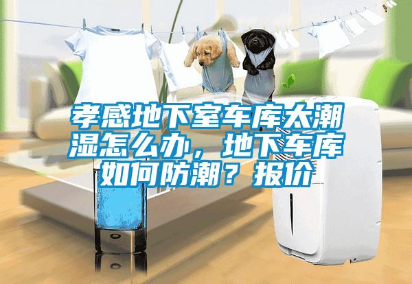 孝感地下室車庫太潮濕怎么辦，地下車庫如何防潮？報價