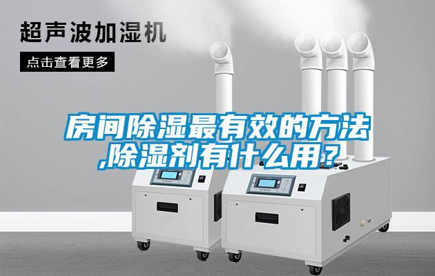 房間除濕最有效的方法,除濕劑有什么用？