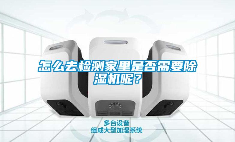 怎么去檢測家里是否需要除濕機呢？