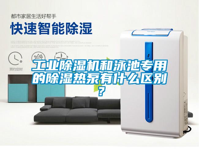工業除濕機和泳池專用的除濕熱泵有什么區別？