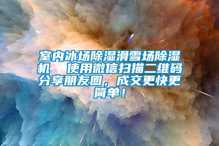 室內冰場除濕滑雪場除濕機  使用微信掃描二維碼分享朋友圈，成交更快更簡單！
