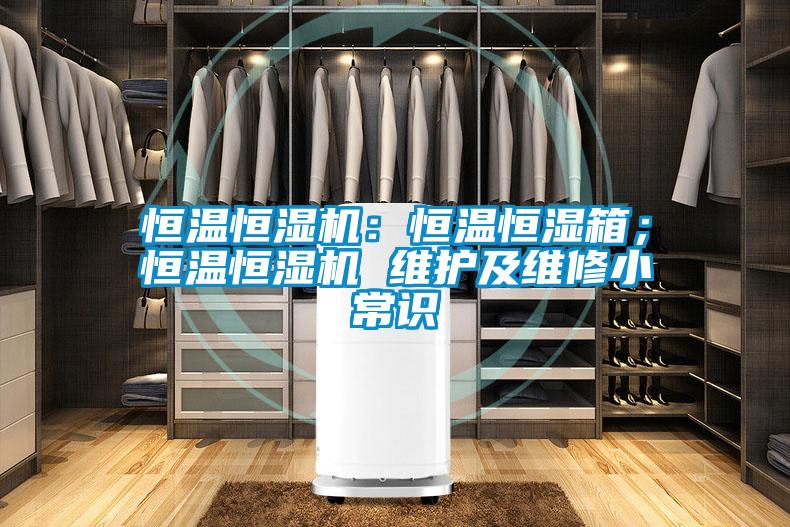 恒溫恒濕機：恒溫恒濕箱；恒溫恒濕機 維護及維修小常識