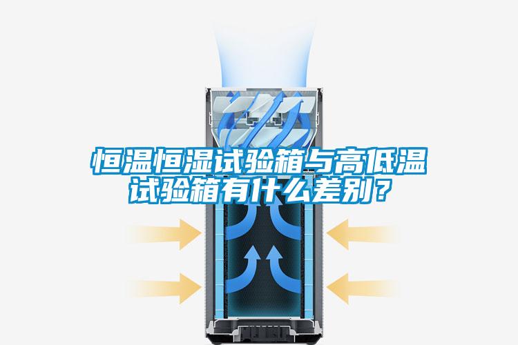 恒溫恒濕試驗箱與高低溫試驗箱有什么差別？