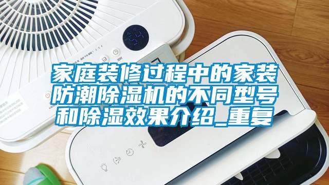 家庭裝修過程中的家裝防潮除濕機的不同型號和除濕效果介紹_重復