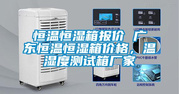 恒溫恒濕箱報價 廣東恒溫恒濕箱價格，溫濕度測試箱廠家