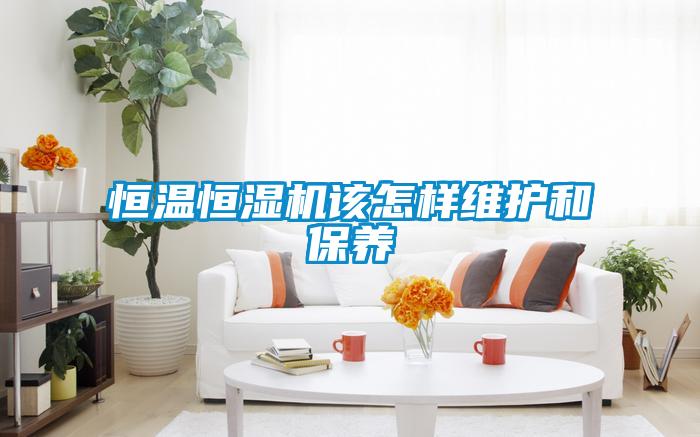 恒溫恒濕機該怎樣維護和保養