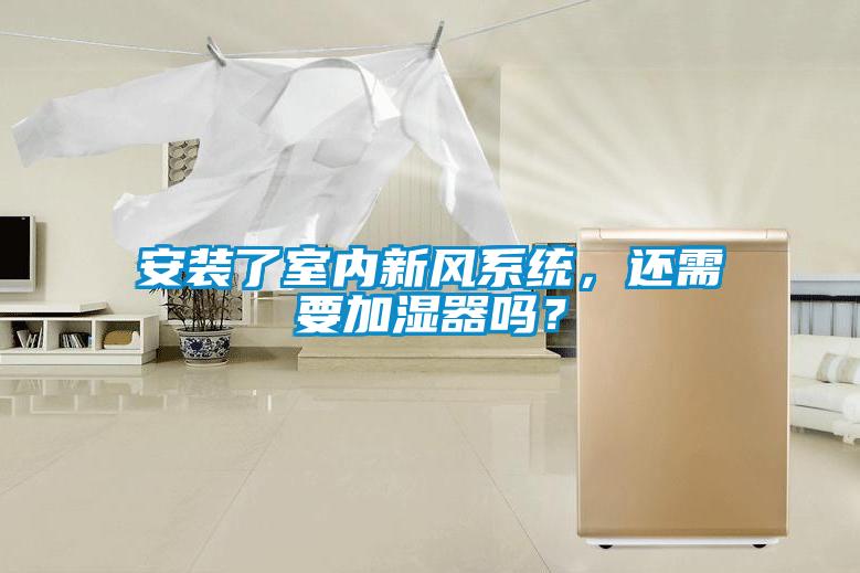 安裝了室內新風系統，還需要加濕器嗎？