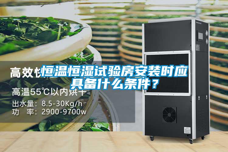 恒溫恒濕試驗房安裝時應具備什么條件？