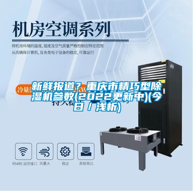 新鮮報道？重慶市精巧型除濕機參數(2022更新中)(今日／淺析)