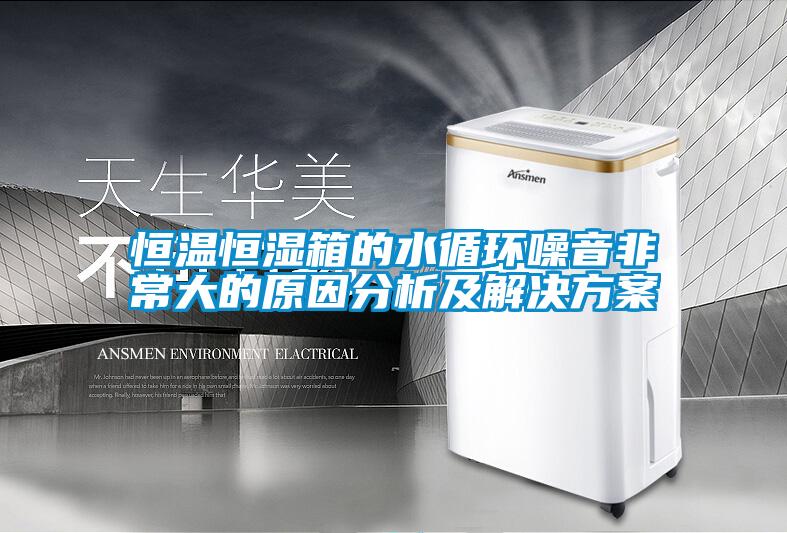 恒溫恒濕箱的水循環噪音非常大的原因分析及解決方案