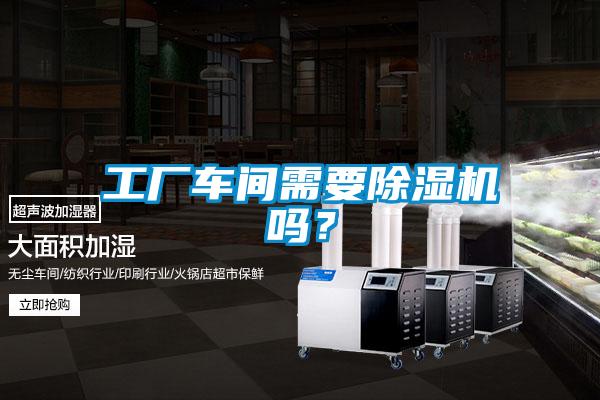 工廠車間需要除濕機嗎？