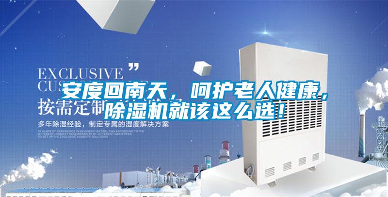 安度回南天，呵護老人健康，除濕機就該這么選！