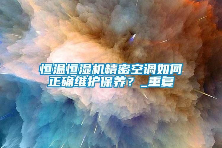恒溫恒濕機精密空調如何正確維護保養？_重復