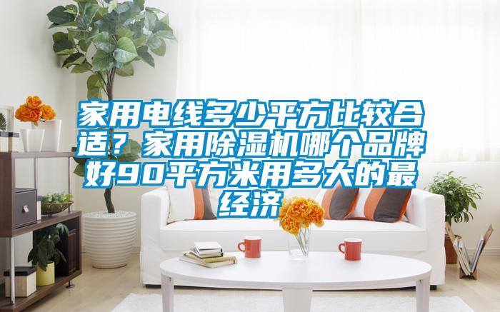 家用電線多少平方比較合適？家用除濕機哪個品牌好90平方米用多大的最經濟