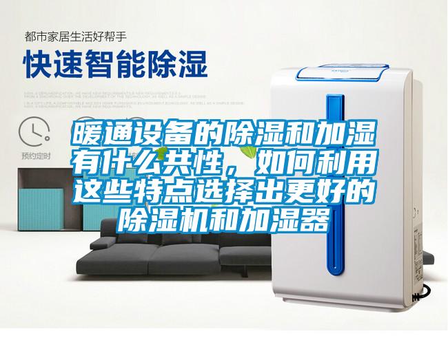 暖通設備的除濕和加濕有什么共性，如何利用這些特點選擇出更好的除濕機和加濕器