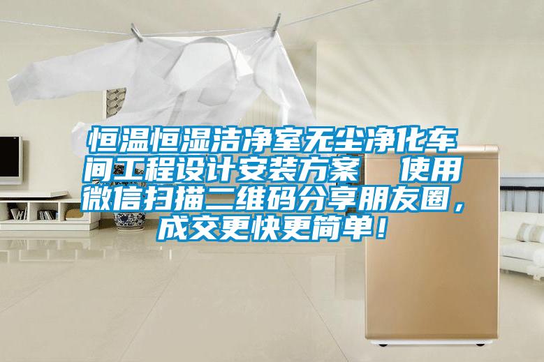 恒溫恒濕潔凈室無塵凈化車間工程設計安裝方案  使用微信掃描二維碼分享朋友圈，成交更快更簡單！