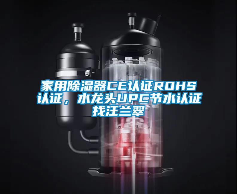 家用除濕器CE認證ROHS認證，水龍頭UPC節水認證找汪蘭翠