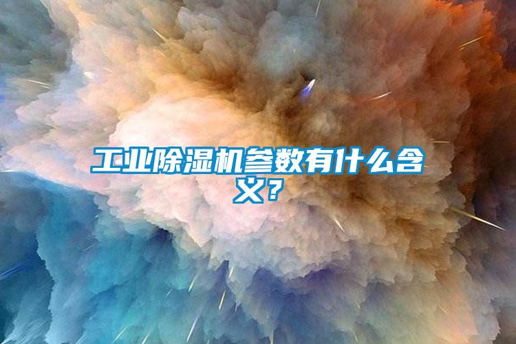 工業除濕機參數有什么含義？