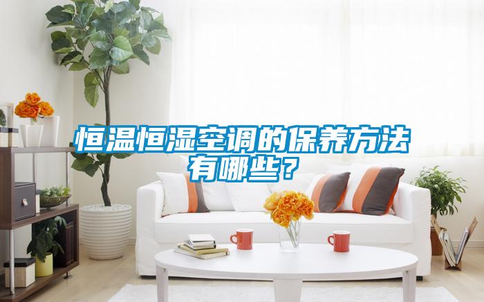 恒溫恒濕空調的保養方法有哪些？