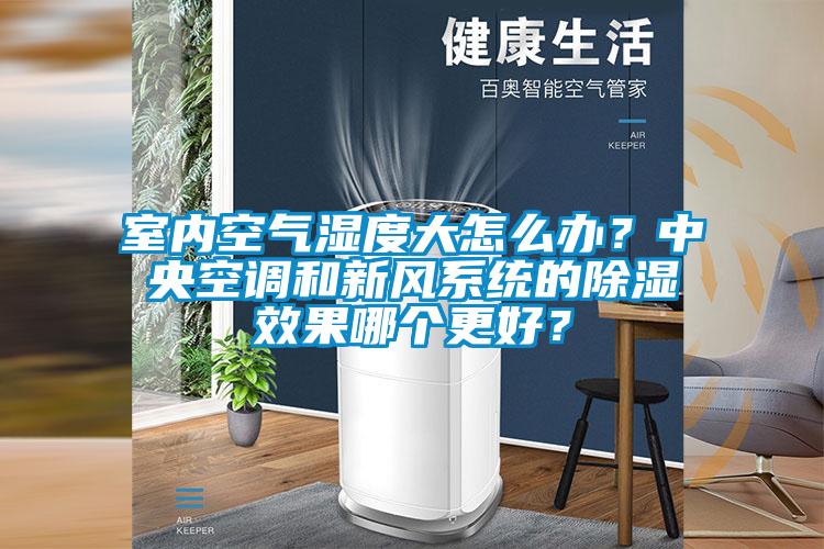 室內空氣濕度大怎么辦？中央空調和新風系統的除濕效果哪個更好？