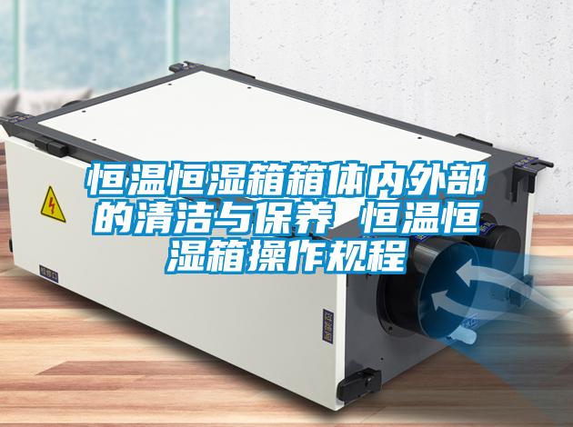 恒溫恒濕箱箱體內外部的清潔與保養 恒溫恒濕箱操作規程