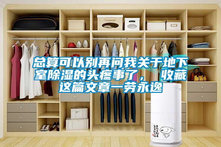 總算可以別再問我關于地下室除濕的頭疼事了， 收藏這篇文章一勞永逸