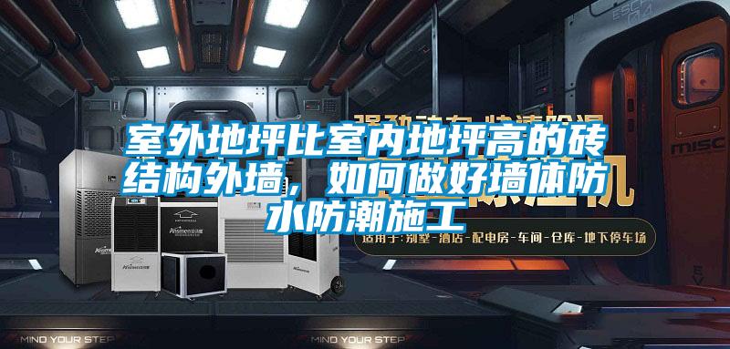 室外地坪比室內地坪高的磚結構外墻，如何做好墻體防水防潮施工