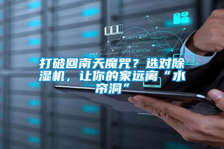 打破回南天魔咒？選對除濕機，讓你的家遠離“水簾洞”