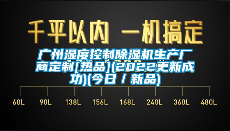 廣州濕度控制除濕機生產廠商定制[熱品](2022更新成功)(今日／新品)