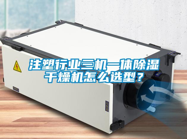 注塑行業三機一體除濕干燥機怎么選型？