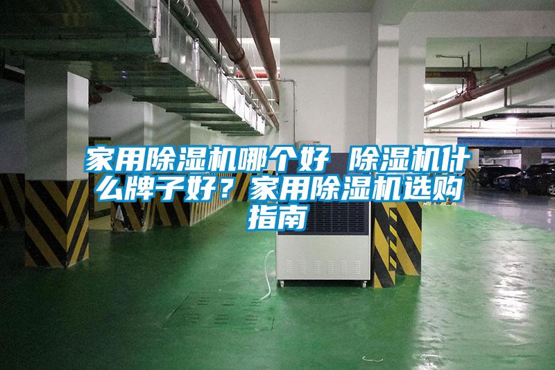 家用除濕機哪個好 除濕機什么牌子好？家用除濕機選購指南