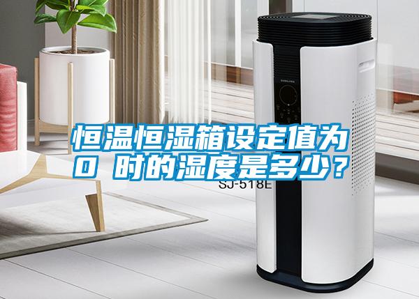 恒溫恒濕箱設定值為0℃時的濕度是多少？