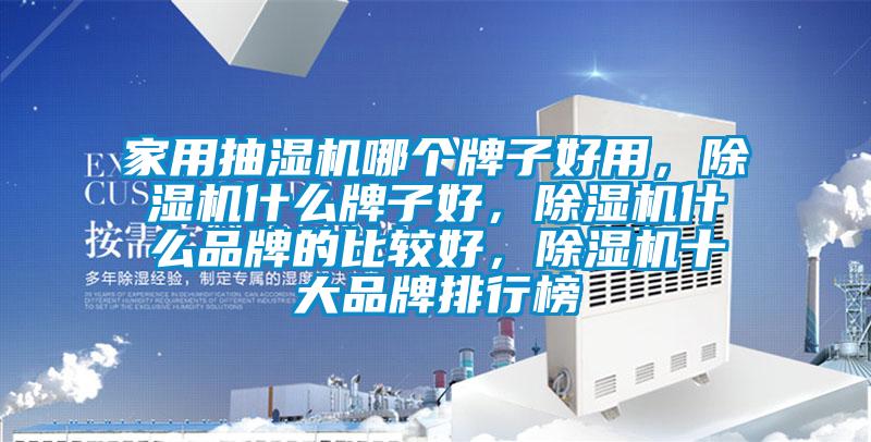 家用抽濕機哪個牌子好用，除濕機什么牌子好，除濕機什么品牌的比較好，除濕機十大品牌排行榜