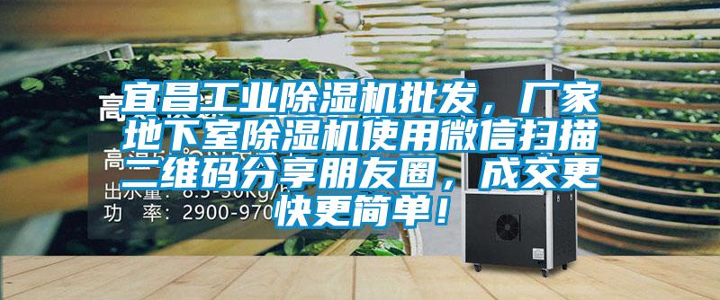 宜昌工業除濕機批發，廠家地下室除濕機使用微信掃描二維碼分享朋友圈，成交更快更簡單！