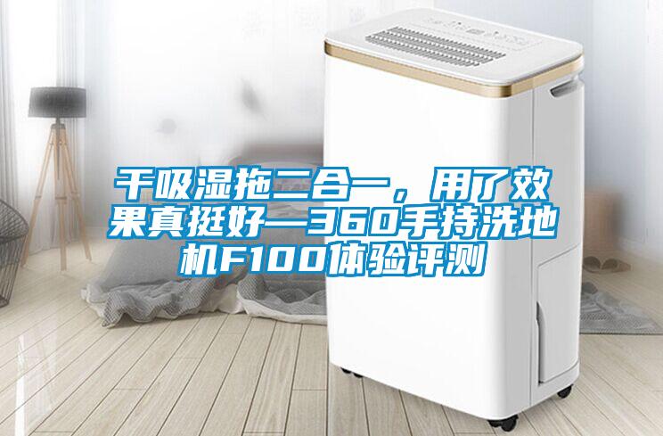 干吸濕拖二合一，用了效果真挺好—360手持洗地機F100體驗評測